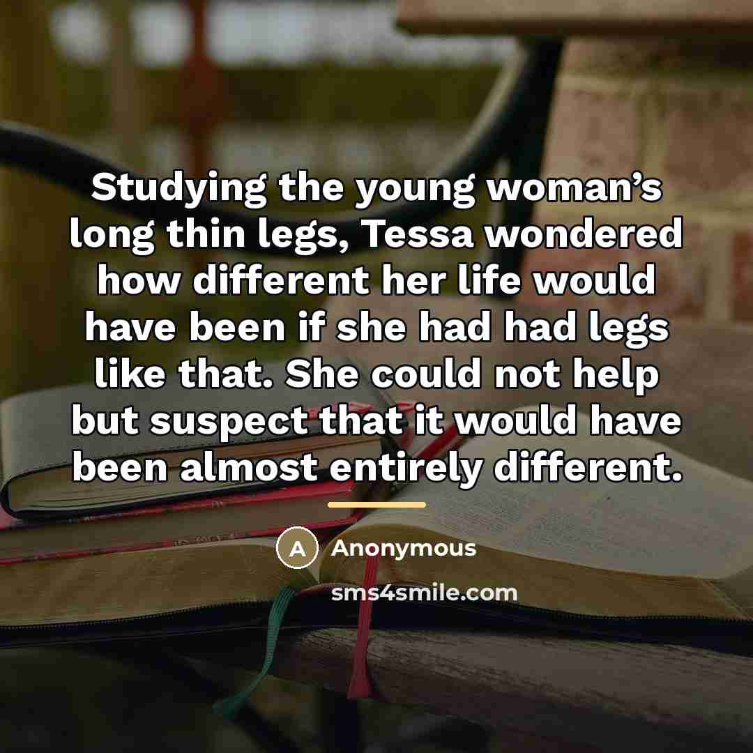 “Studying the young woman’s long thin legs, Tessa wondered how…” quote by Anonymous