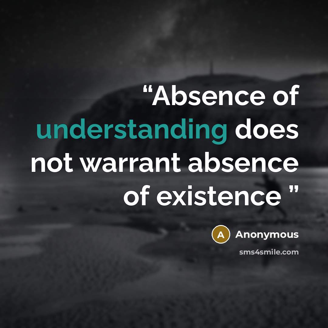 “Absence of understanding does not warrant absence of existence” quote by Anonymous