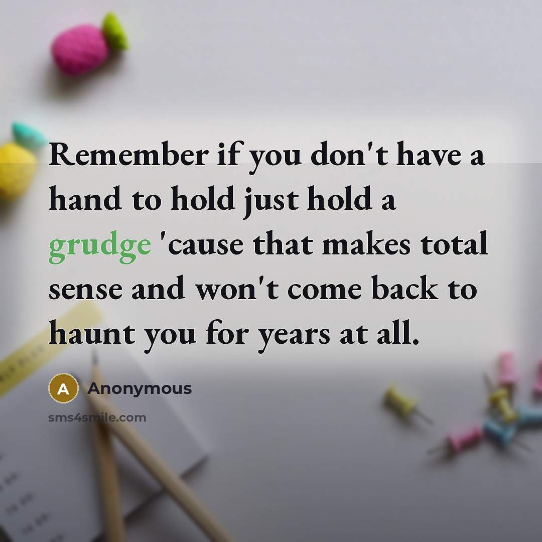 “Remember if you don't have a hand to hold just hold a grudge 'cause that makes total sense and won't come back to haunt you for years at all.” quote by Anonymous