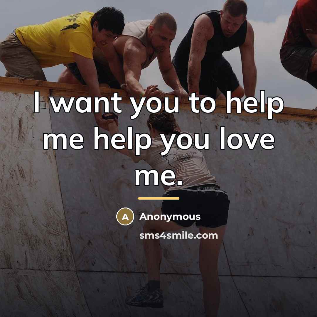 “I want you to help me help you love me.…” quote by Anonymous