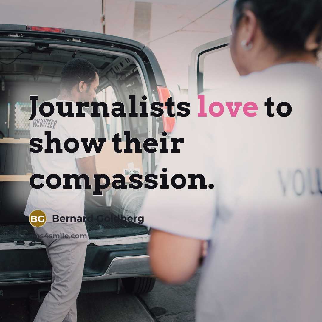 “Journalists love to show their compassion.…” quote by Bernard Goldberg