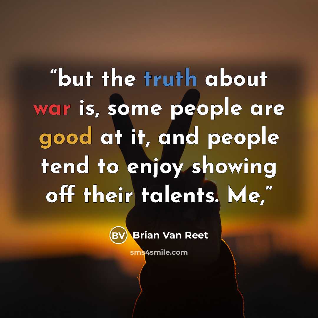 “but the truth about war is, some people are good at it, and people tend to enjoy showing off their talents. Me,” quote by Brian Van Reet