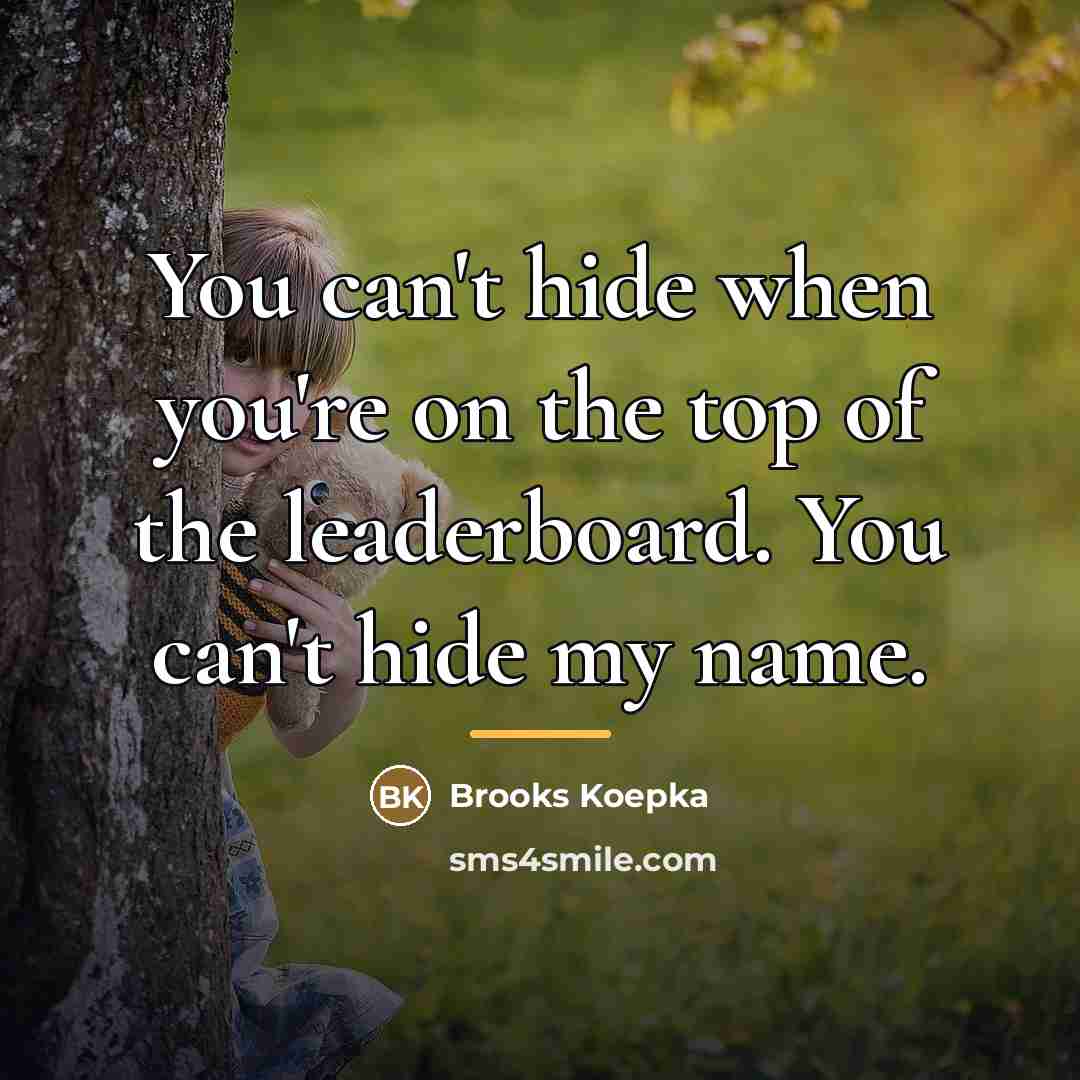 “You can't hide when you're on the top of the…” quote by Brooks Koepka