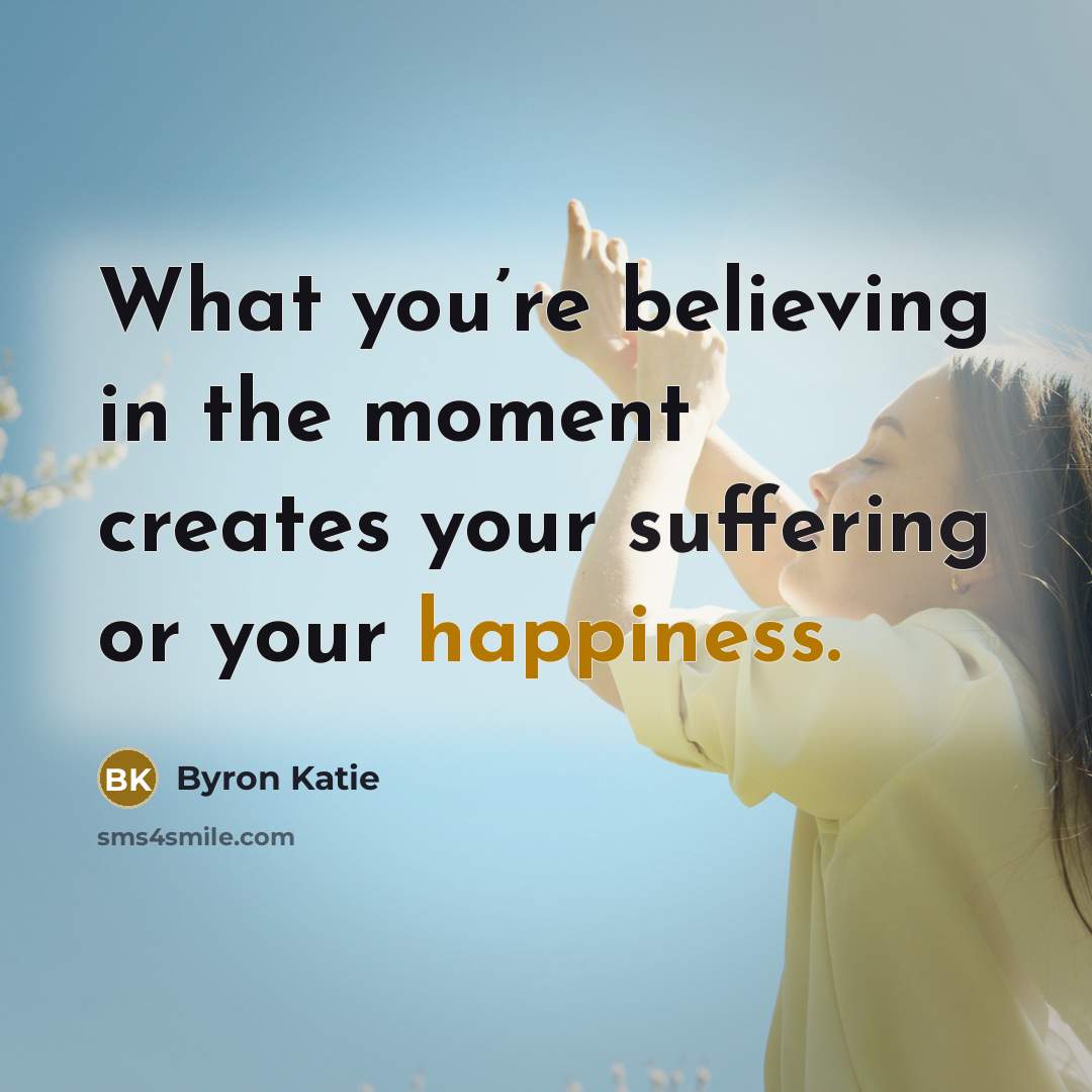 “What you’re believing in the moment creates your suffering or…” quote by Byron Katie