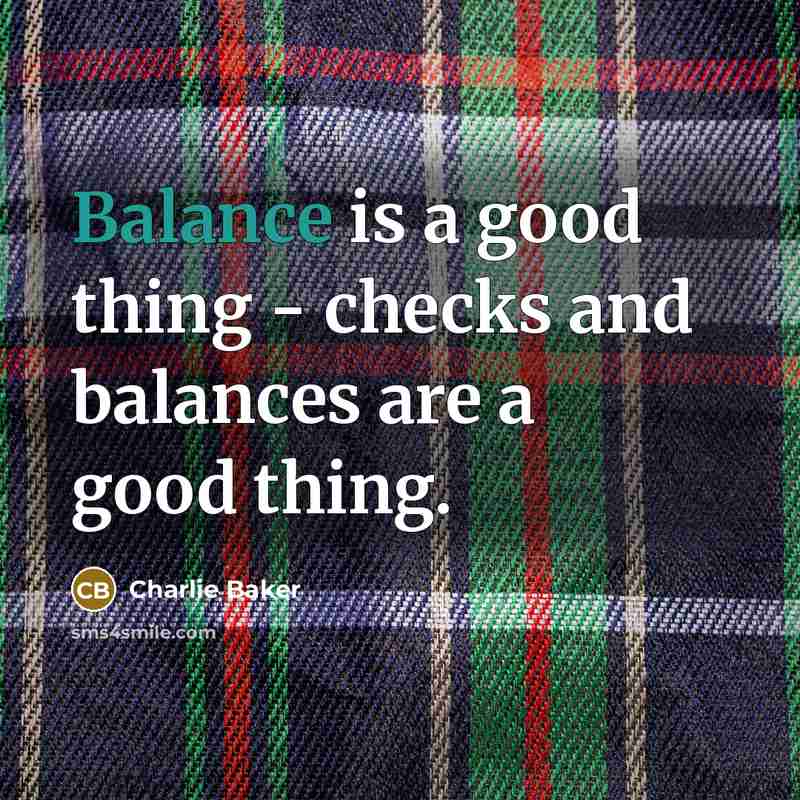 “Balance is a good thing - checks and balances are…” quote by Charlie Baker