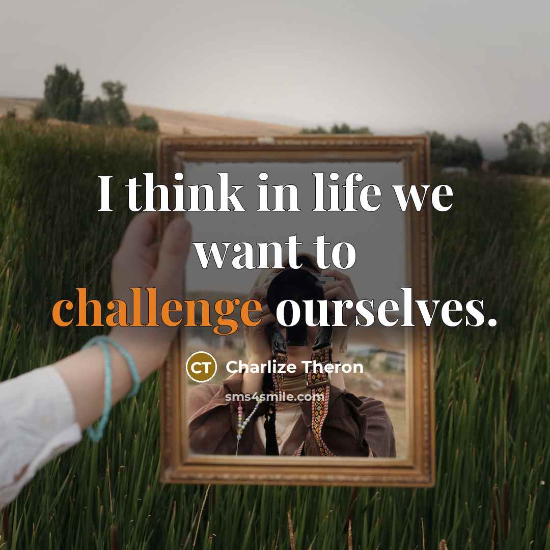 “I think in life we want to challenge ourselves.…” quote by Charlize Theron