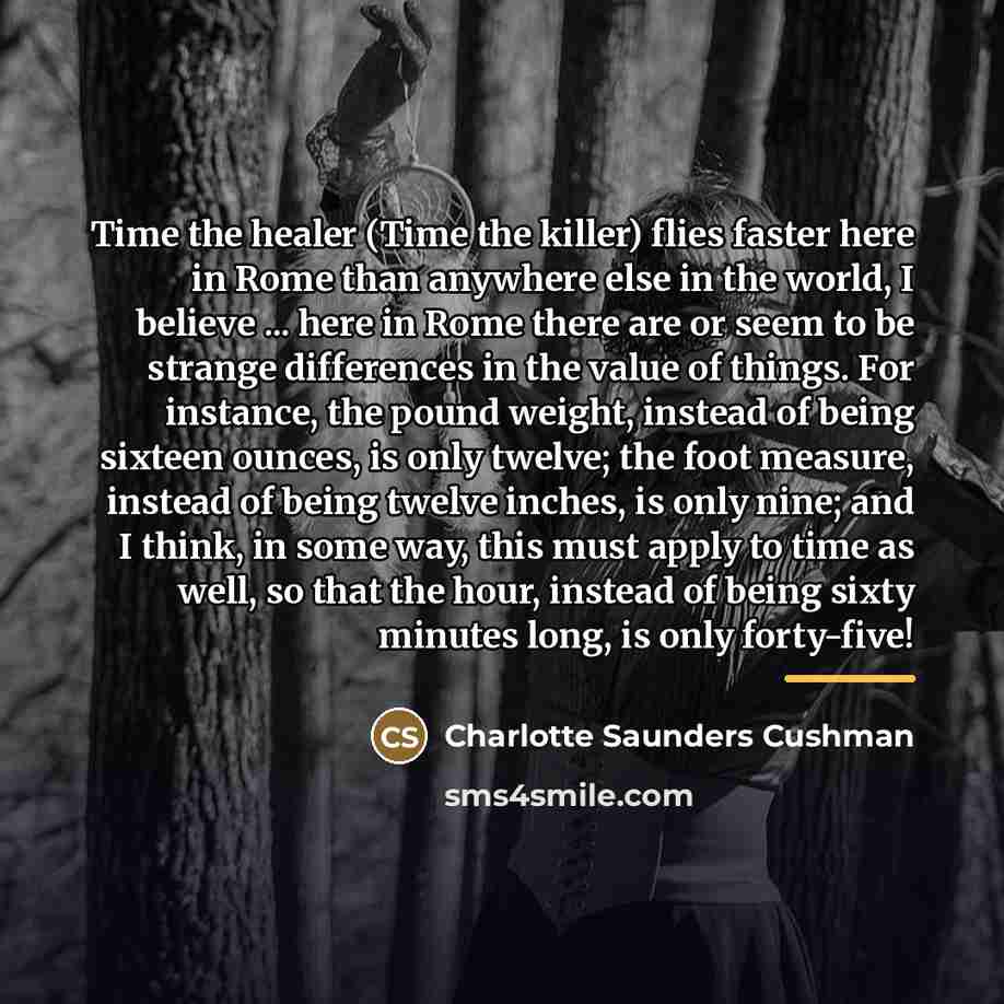 “Time the healer (Time the killer) flies faster here in…” quote by Charlotte Saunders Cushman