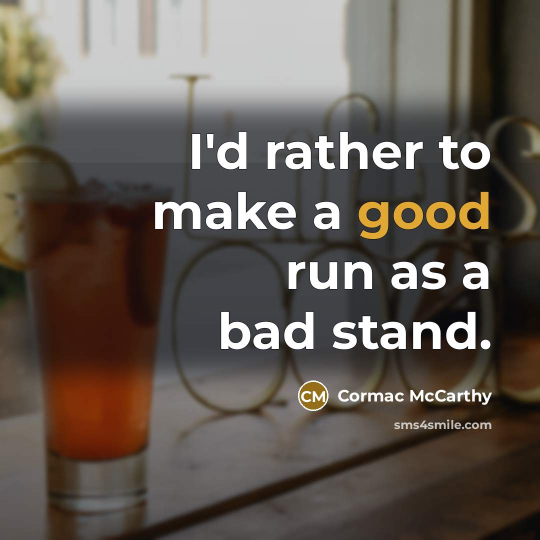 “I'd rather to make a good run as a bad stand.” quote by Cormac McCarthy