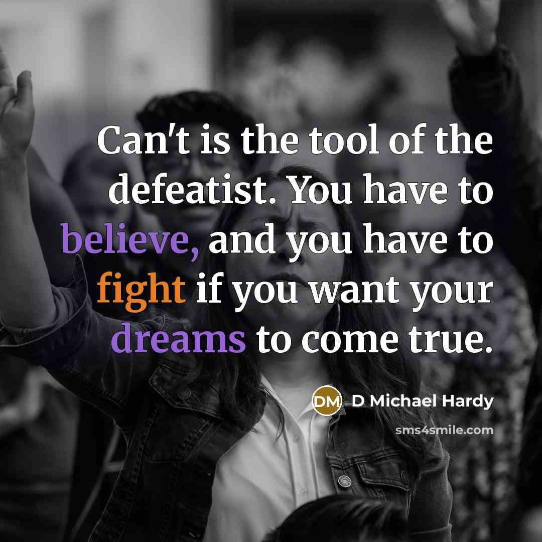 “Can't is the tool of the defeatist. You have to believe, and you have to fight if you want your dreams to come true.” quote by D Michael Hardy