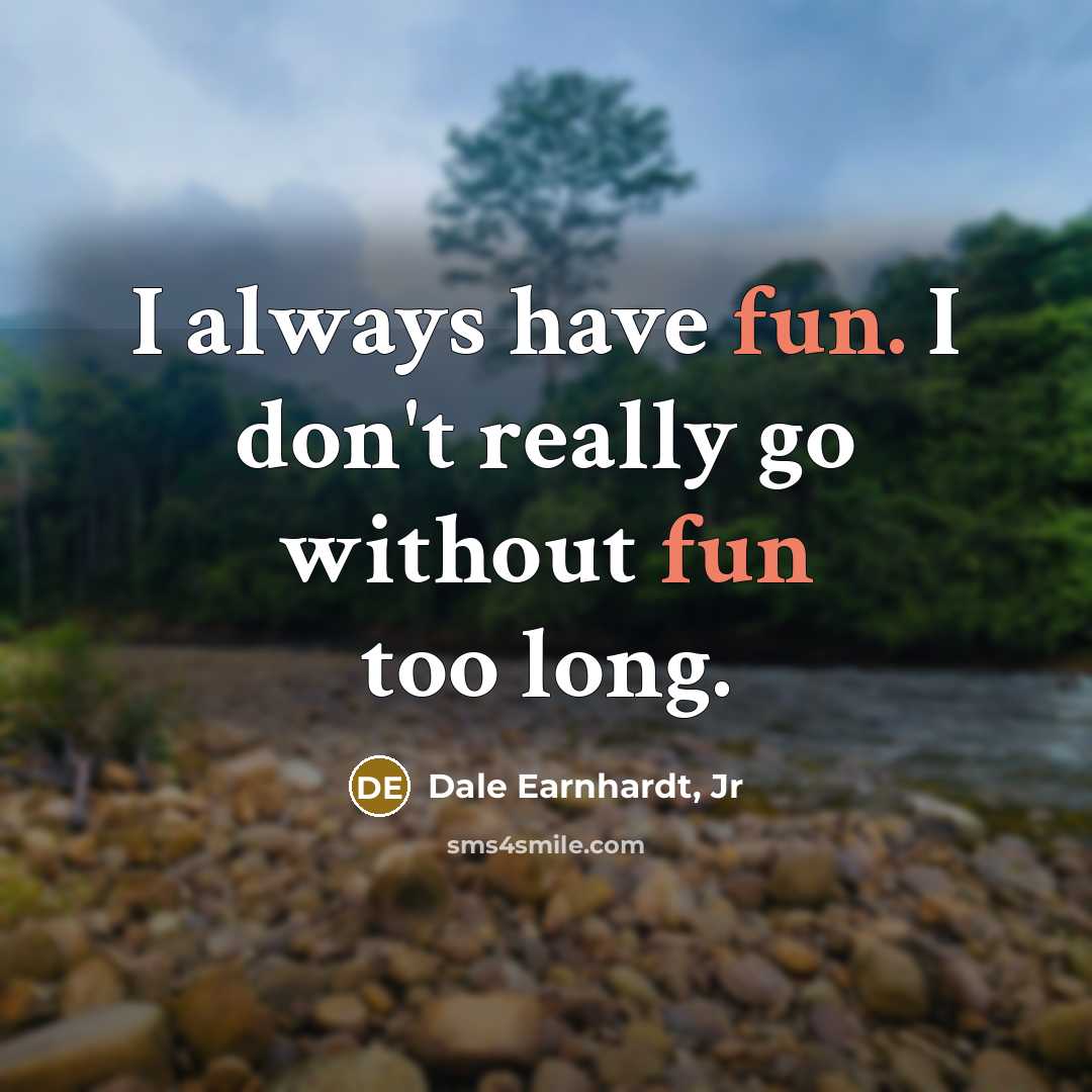 “I always have fun. I don't really go without fun…” quote by Dale Earnhardt, Jr