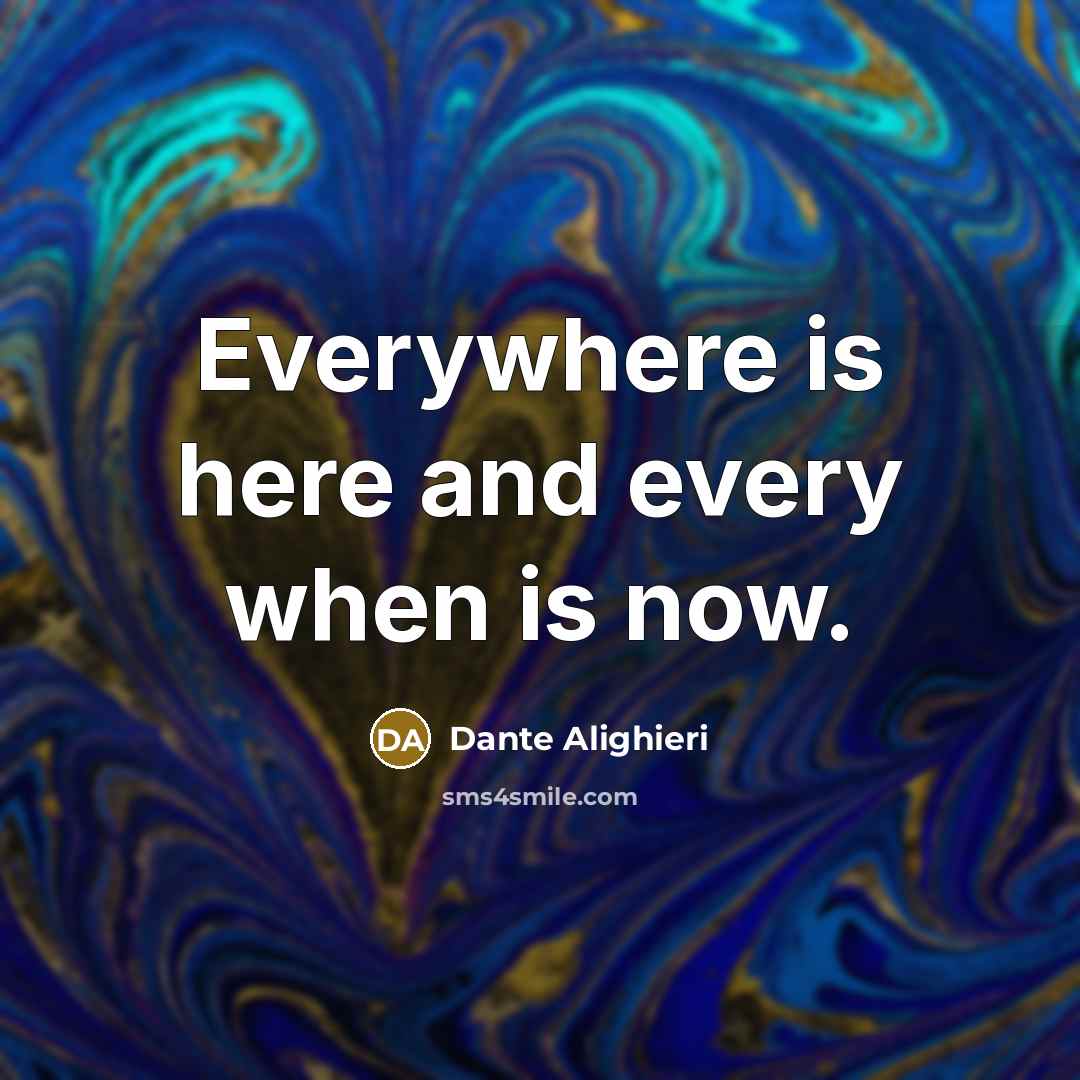 “Everywhere is here and every when is now.…” quote by Dante Alighieri
