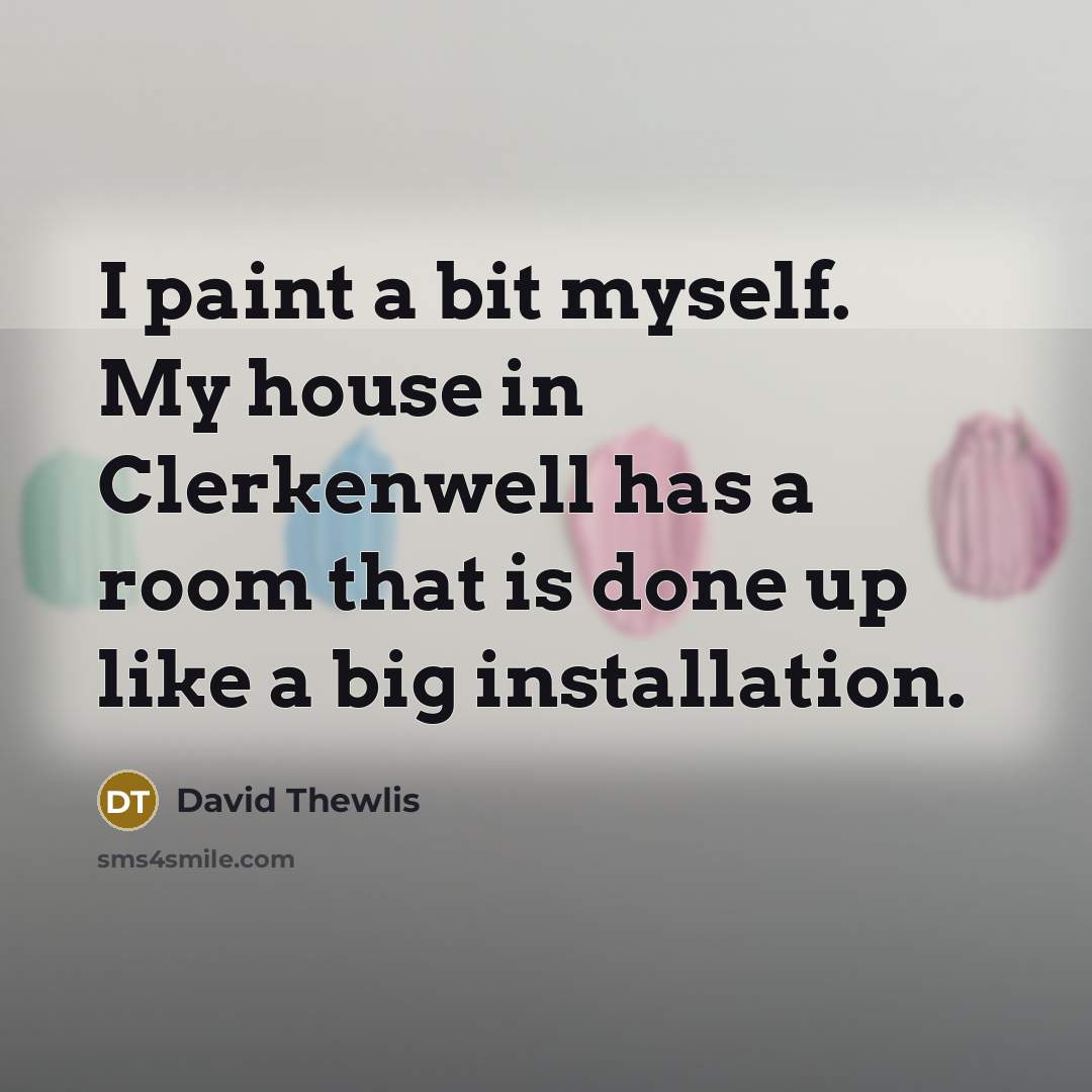 “I paint a bit myself. My house in Clerkenwell has a room that is done up like a big installation.” quote by David Thewlis