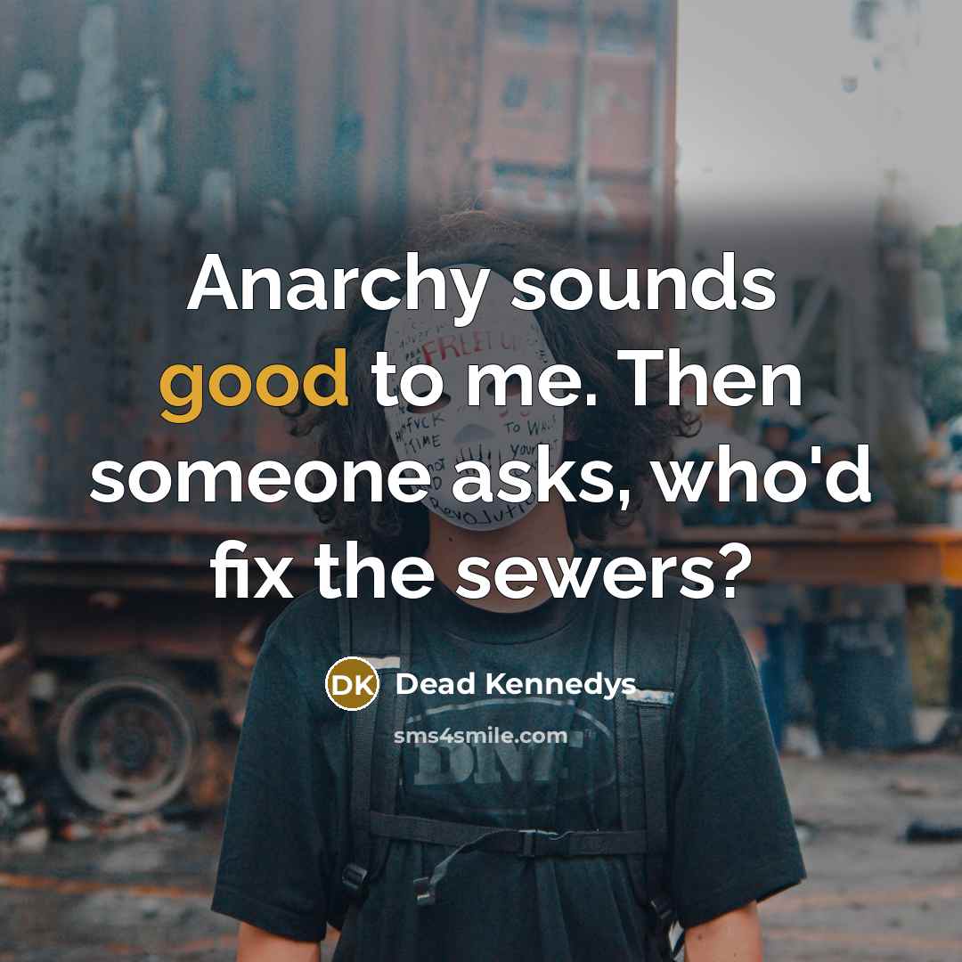 “Anarchy sounds good to me. Then someone asks, who'd fix…” quote by Dead Kennedys