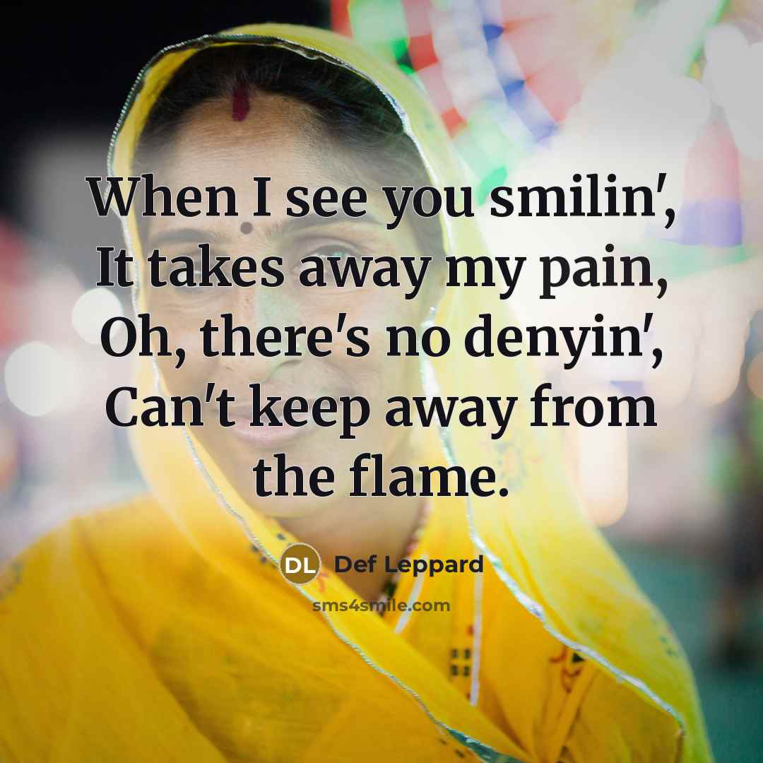 “When I see you smilin', It takes away my pain,…” quote by Def Leppard