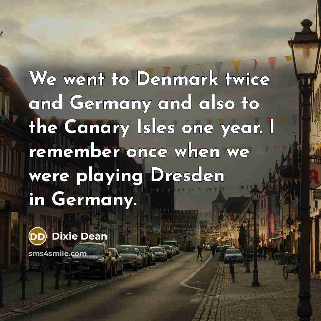 “We went to Denmark twice and Germany and also to…” quote by Dixie Dean