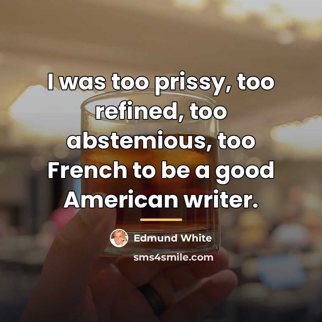 “I was too prissy, too refined, too abstemious, too French…” quote by Edmund White
