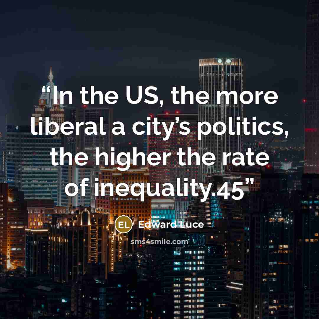 “In the US, the more liberal a city’s politics, the higher the rate of inequality.45” quote by Edward Luce
