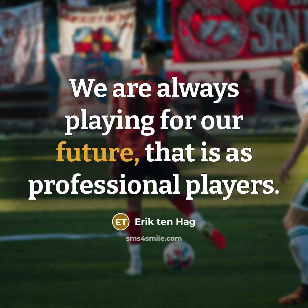 “We are always playing for our future, that is as…” quote by Erik ten Hag