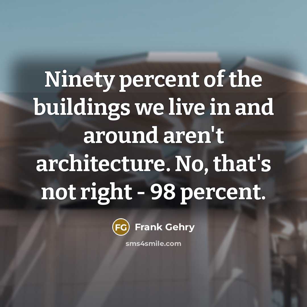 “Ninety percent of the buildings we live in and around…” quote by Frank Gehry