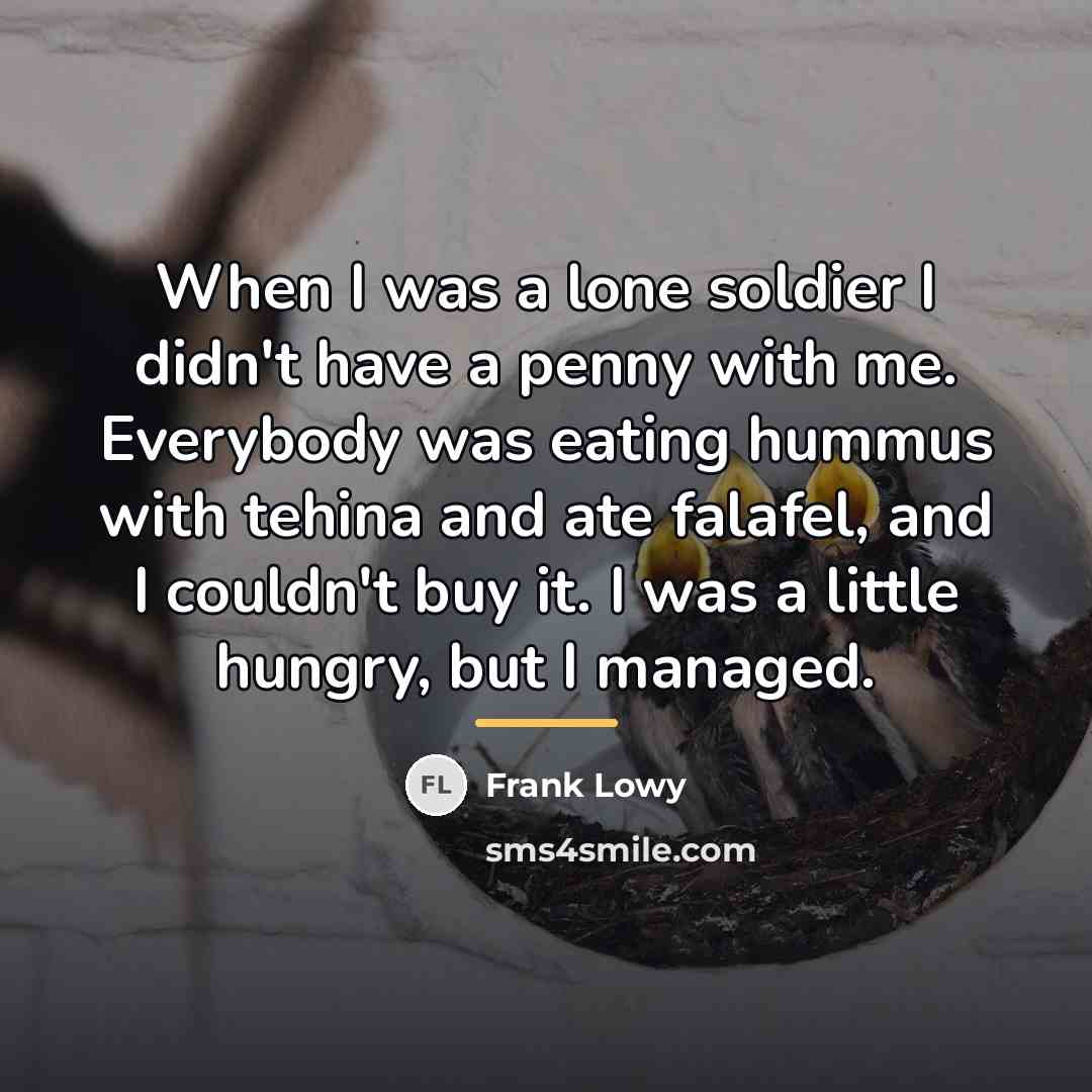 “When I was a lone soldier I didn't have a…” quote by Frank Lowy