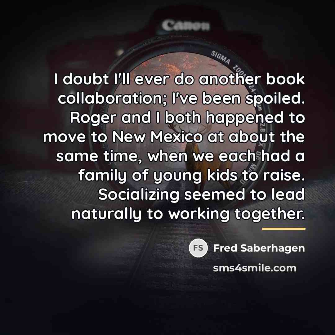 “I doubt I'll ever do another book collaboration; I've been…” quote by Fred Saberhagen