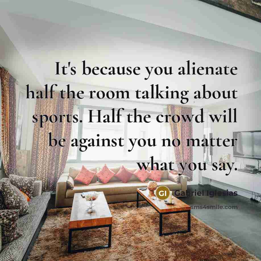 “It's because you alienate half the room talking about sports.…” quote by Gabriel Iglesias