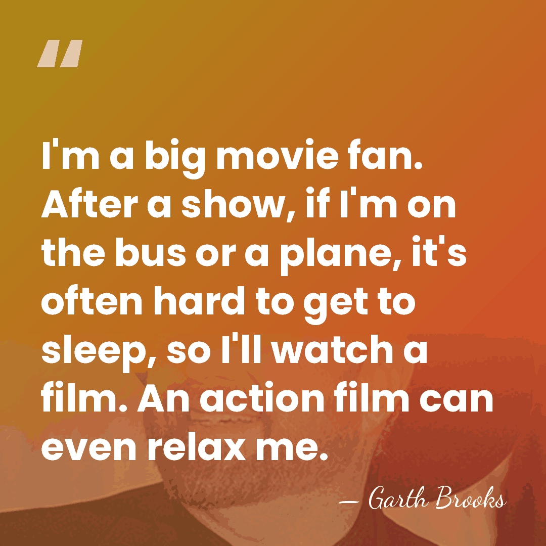 I'm a big movie fan. After a show, if I'm on the&hellip; - Garth Brooks