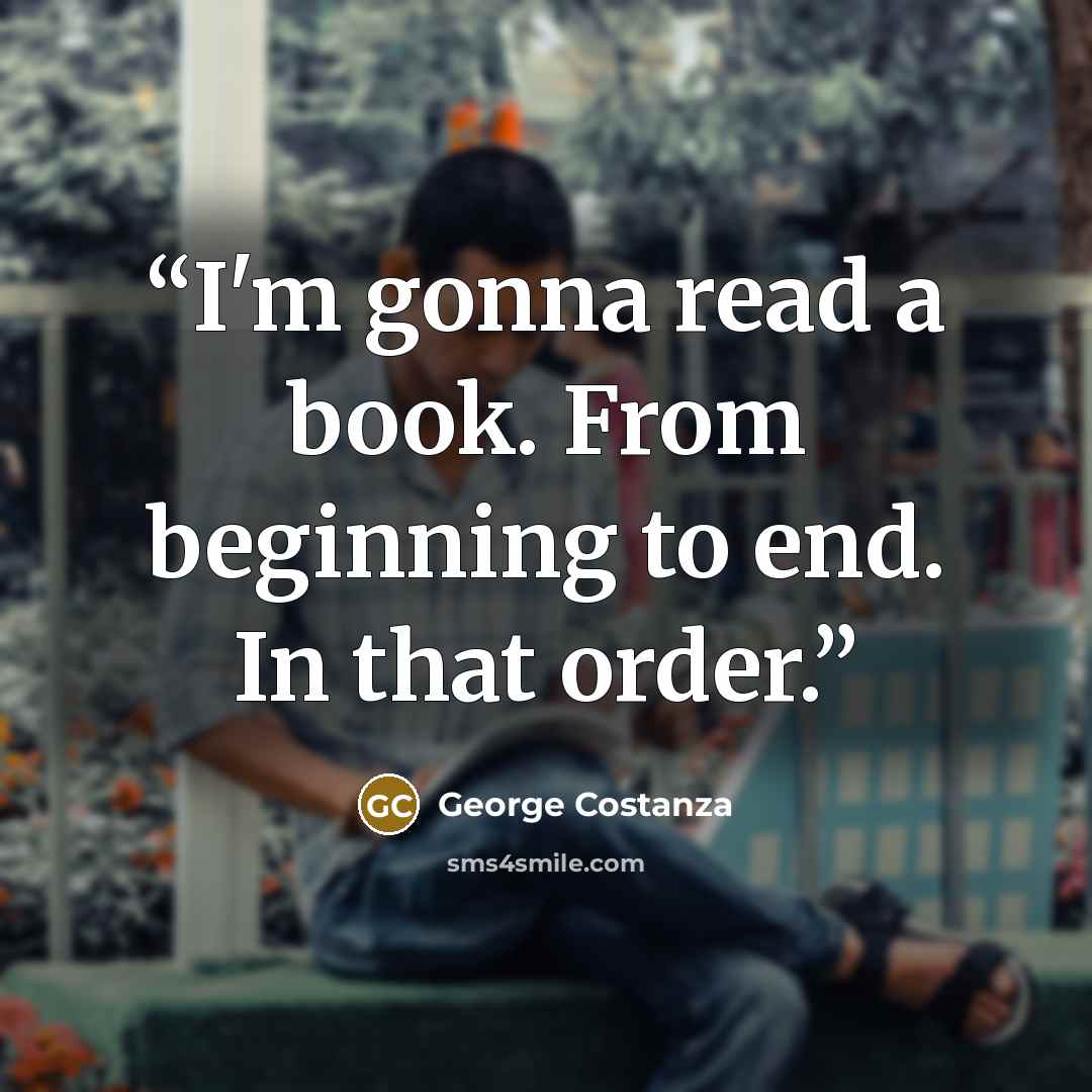 “I'm gonna read a book. From beginning to end. In that order.” quote by George Costanza