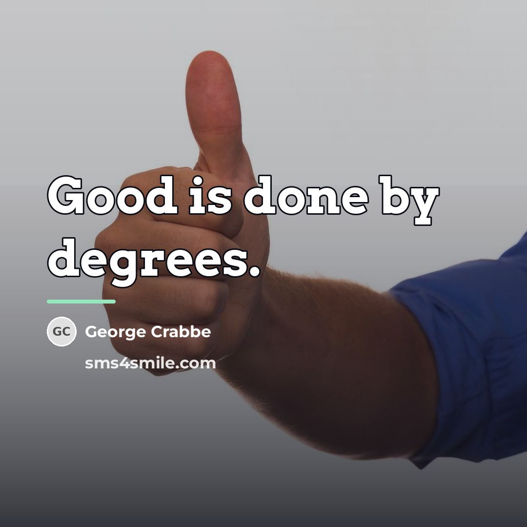 “Good is done by degrees.…” quote by George Crabbe