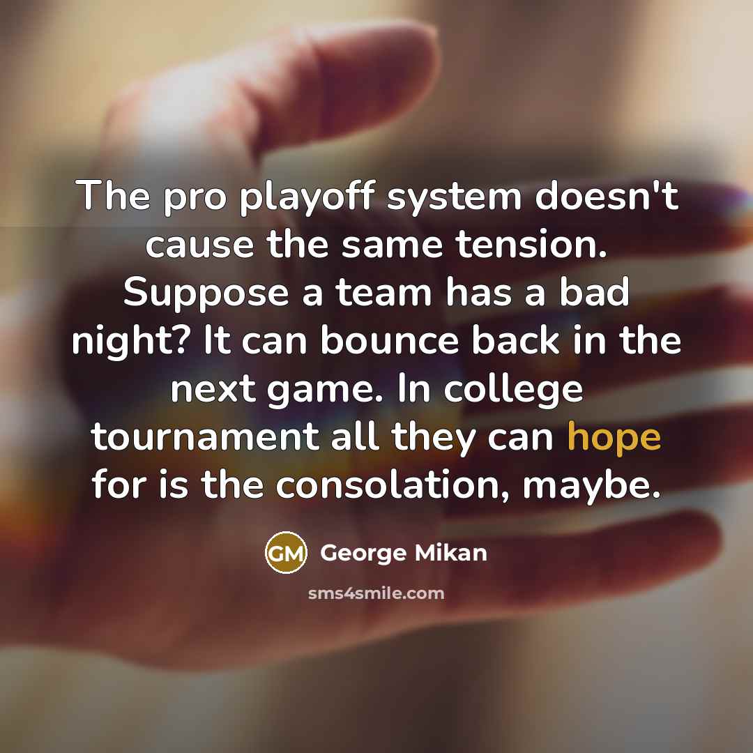 “The pro playoff system doesn't cause the same tension. Suppose…” quote by George Mikan