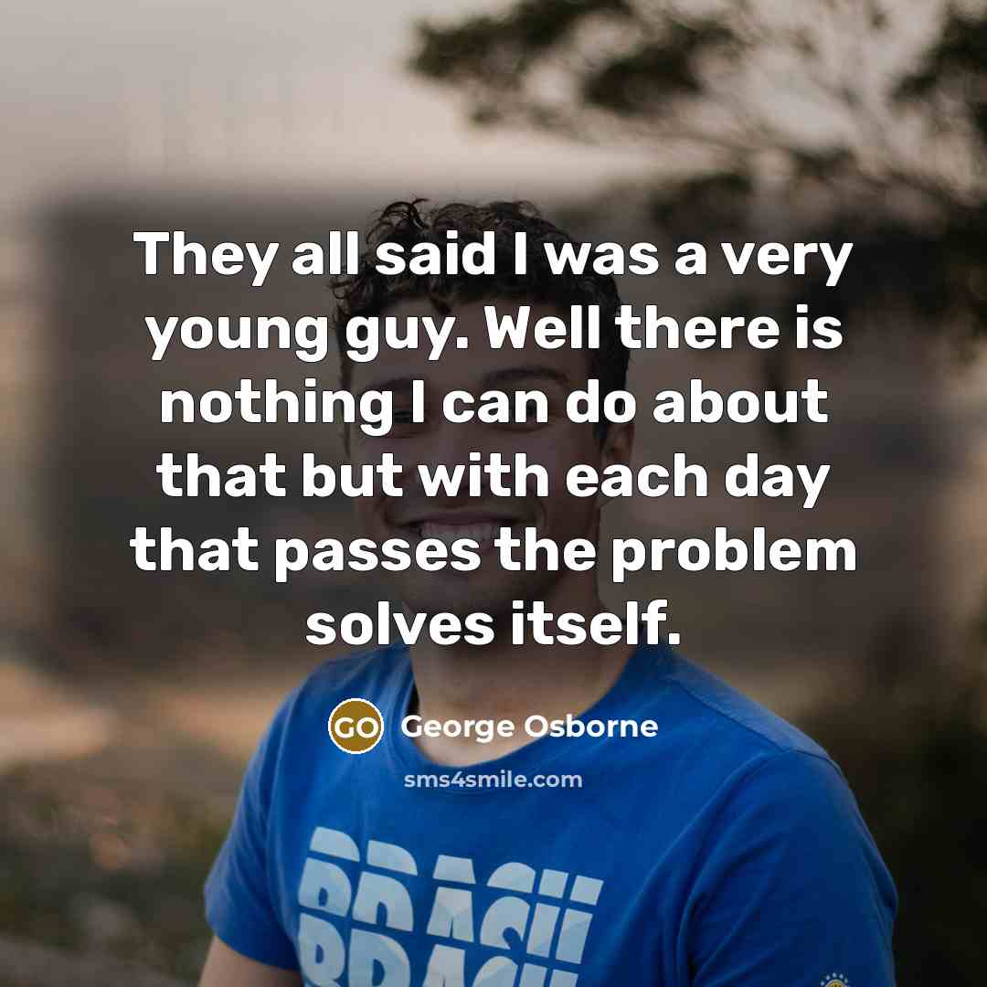 “They all said I was a very young guy. Well…” quote by George Osborne