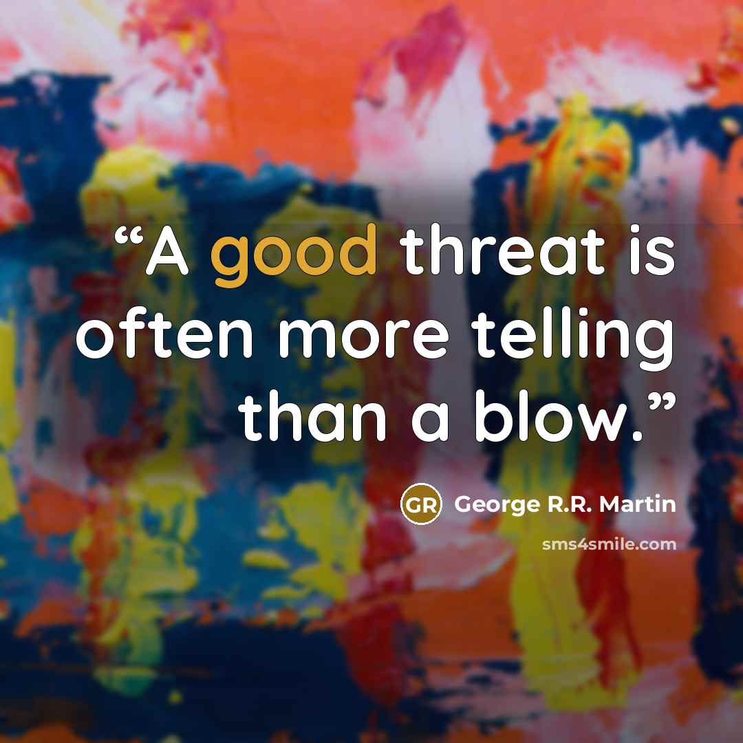 “A good threat is often more telling than a blow.” quote by George R.R. Martin