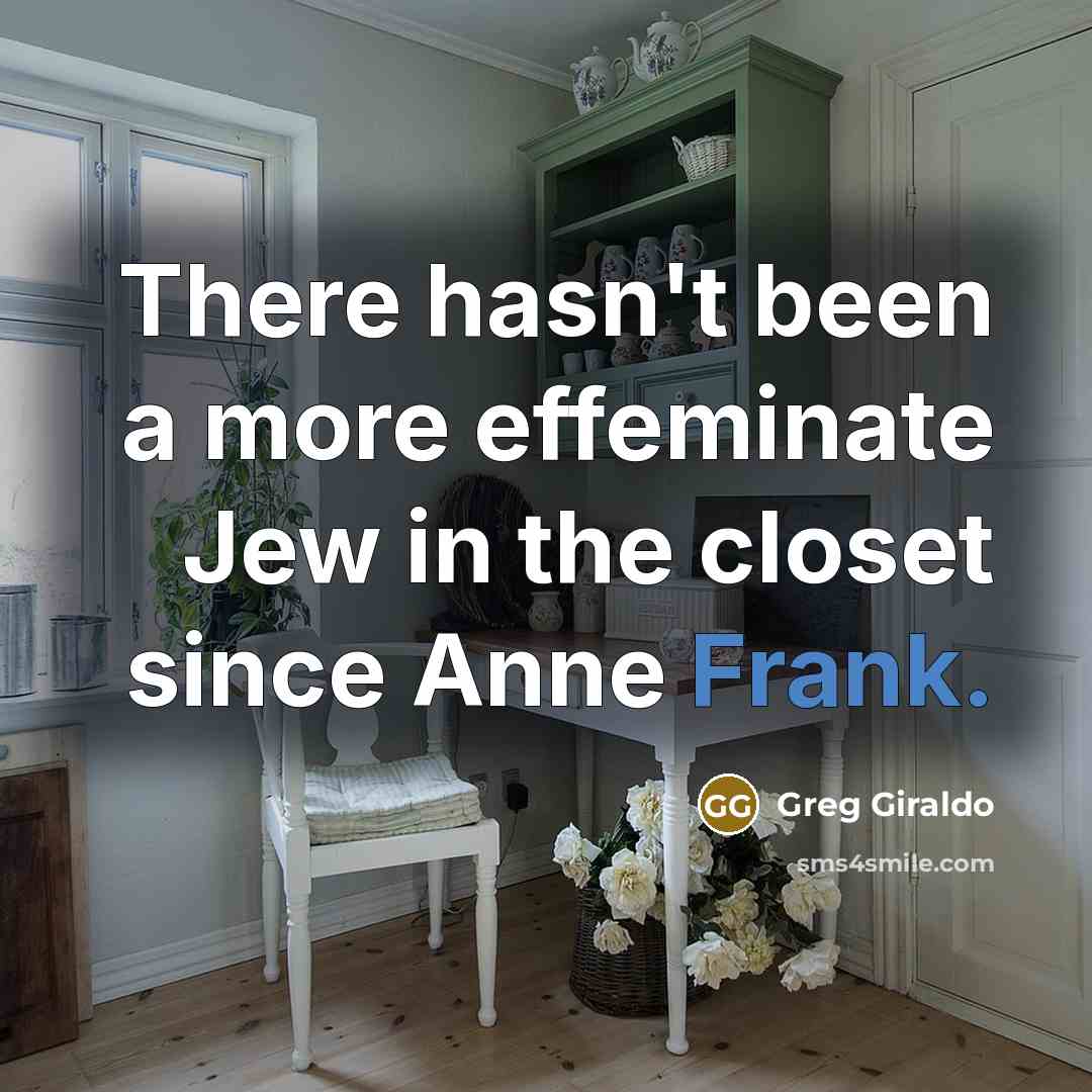 “There hasn't been a more effeminate Jew in the closet since Anne Frank.” quote by Greg Giraldo