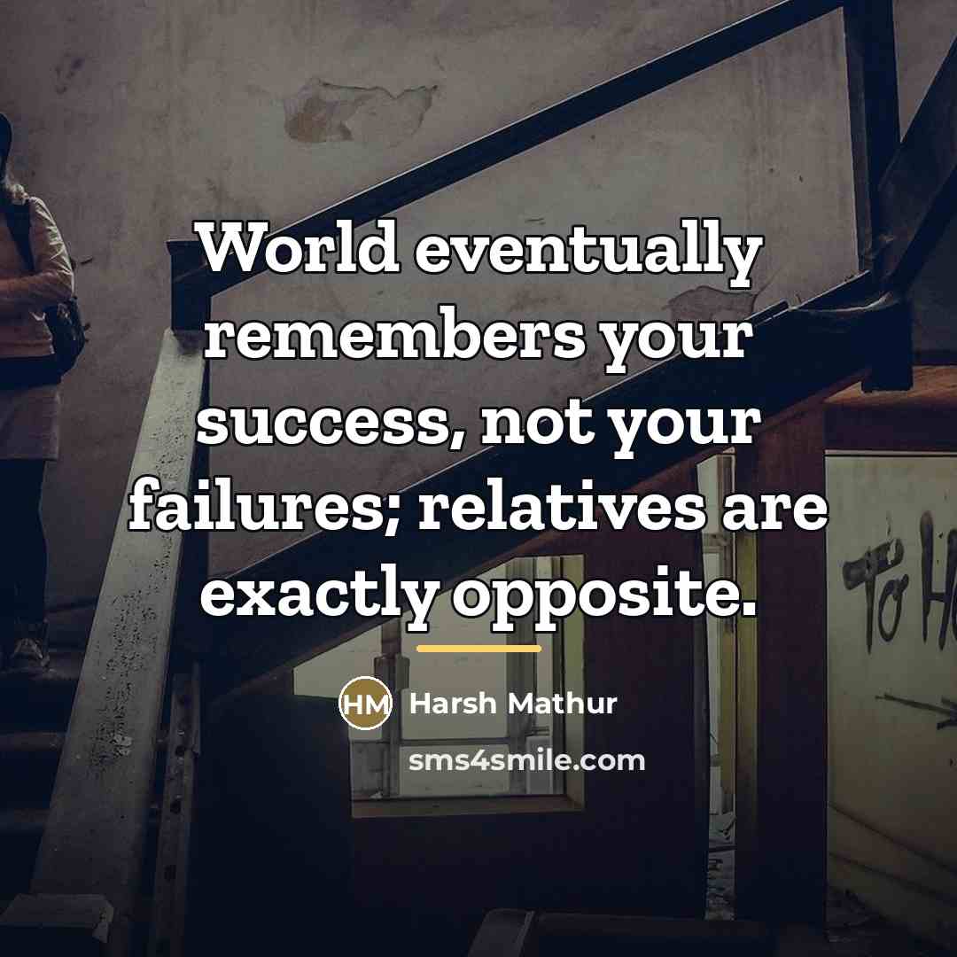 “World eventually remembers your success, not your failures; relatives are…” quote by Harsh Mathur
