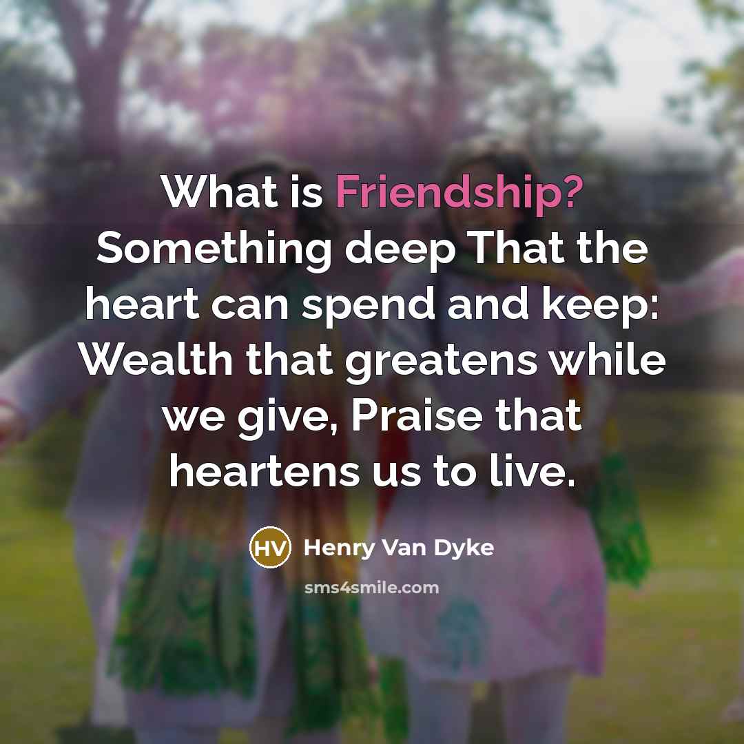 “What is Friendship? Something deep That the heart can spend…” quote by Henry Van Dyke