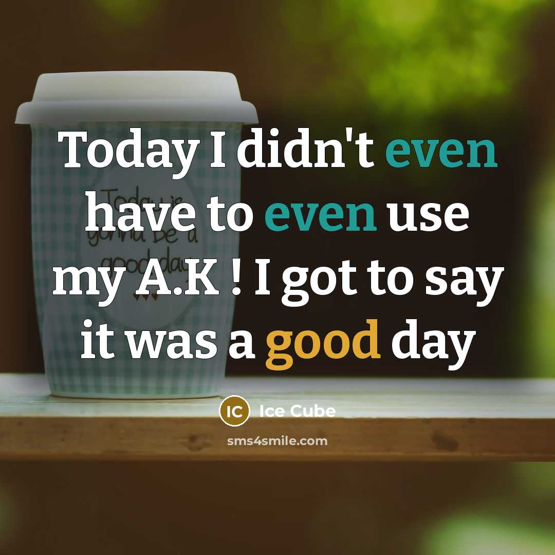 “Today I didn't even have to even use my A.K ! I got to say it was a good day” quote by Ice Cube