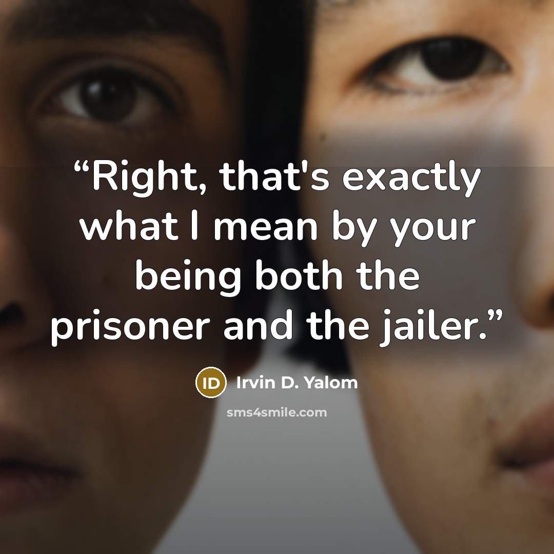 “Right, that's exactly what I mean by your being both the prisoner and the jailer.” quote by Irvin D. Yalom