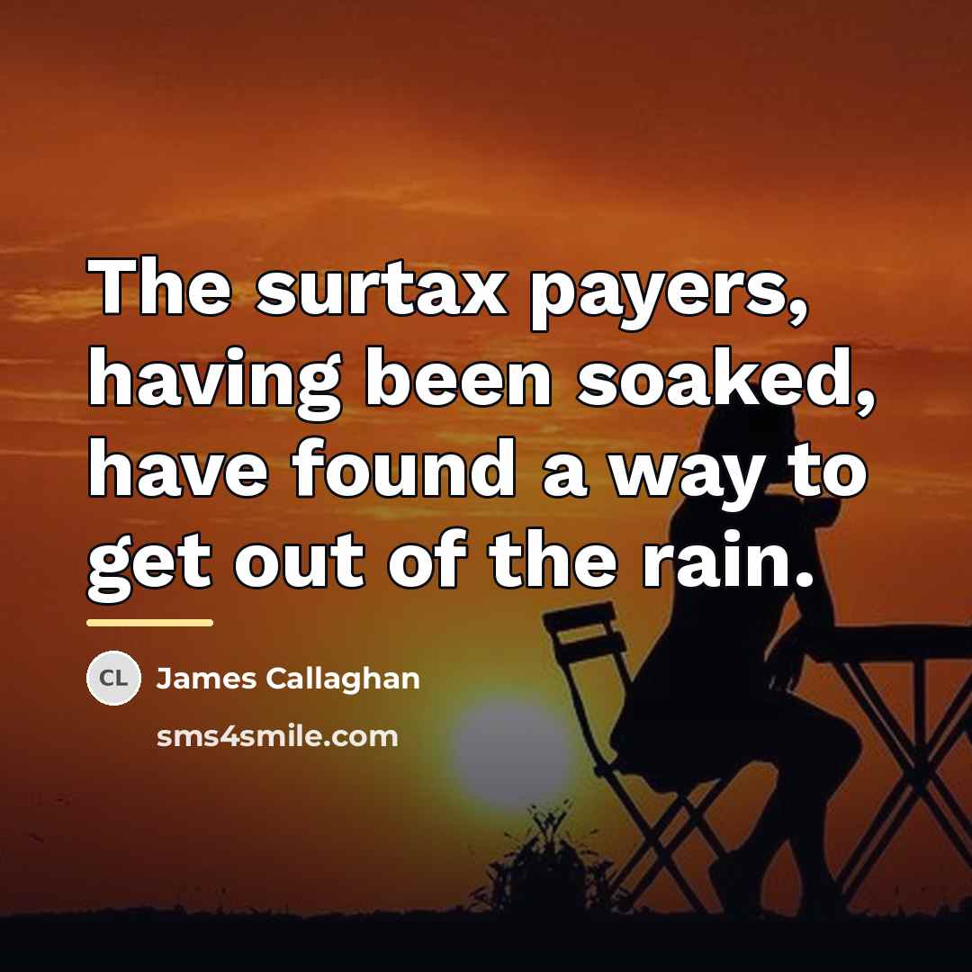 “The surtax payers, having been soaked, have found a way…” quote by James Callaghan