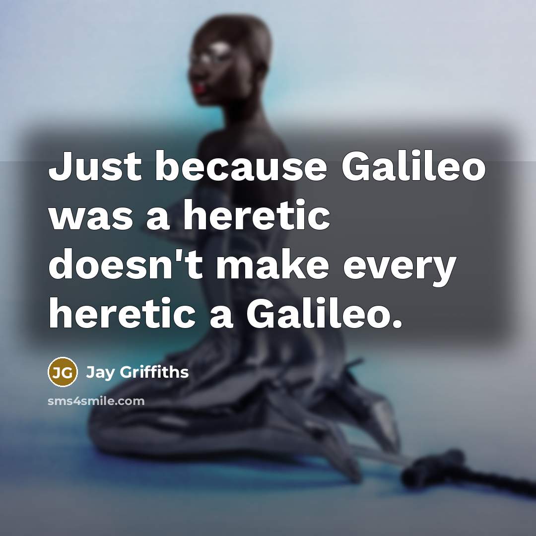 “Just because Galileo was a heretic doesn't make every heretic a Galileo.” quote by Jay Griffiths