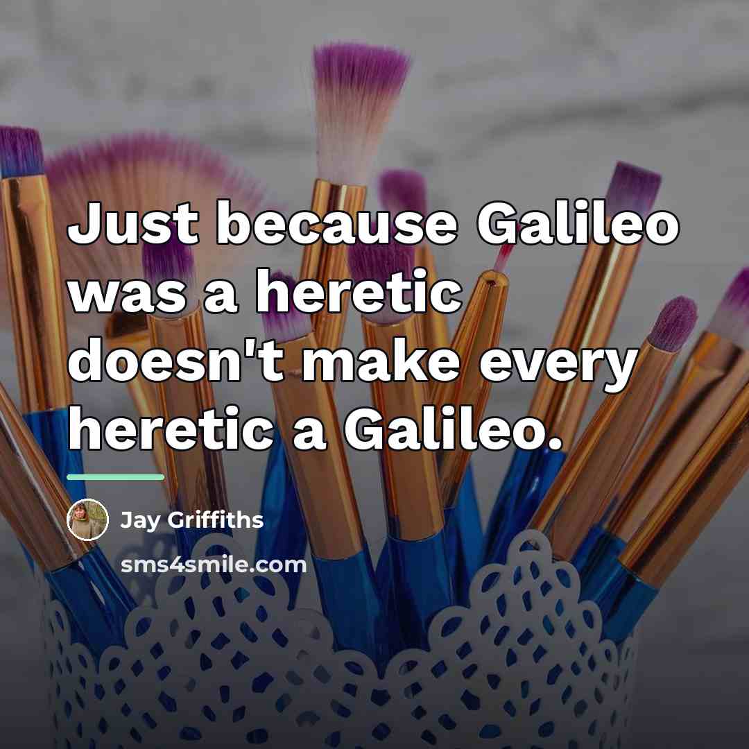 “Just because Galileo was a heretic doesn't make every heretic…” quote by Jay Griffiths