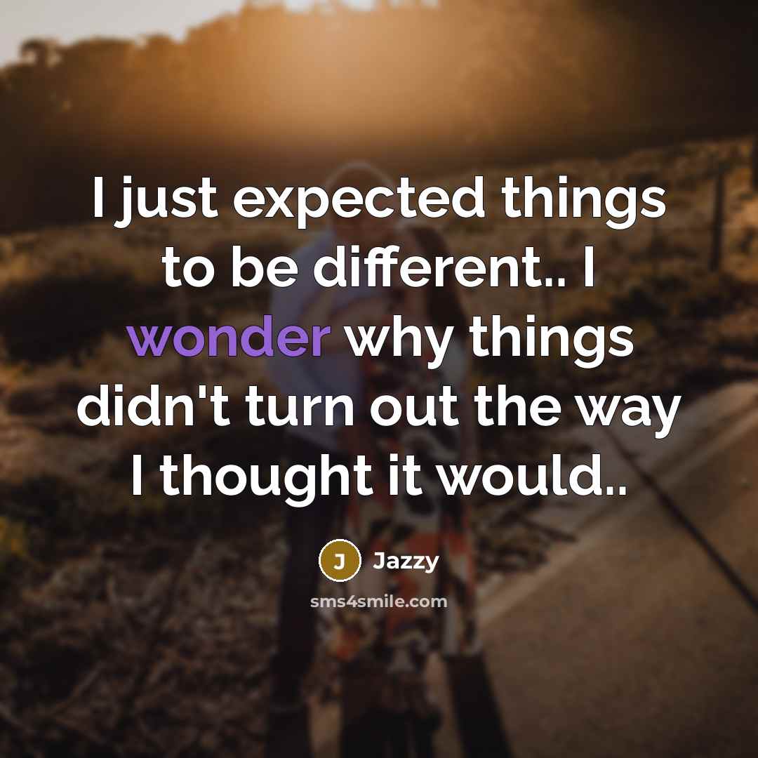 “I just expected things to be different.. I wonder why things didn't turn out the way I thought it would..” quote by Jazzy
