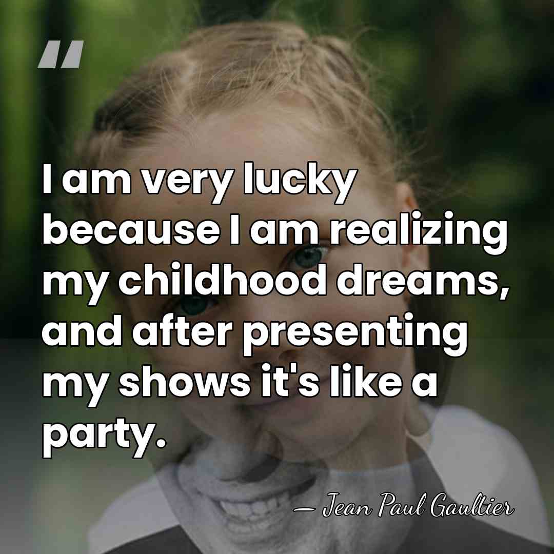 I am very lucky because I am realizing my childhood dreams, and&hellip; - Jean Paul Gaultier