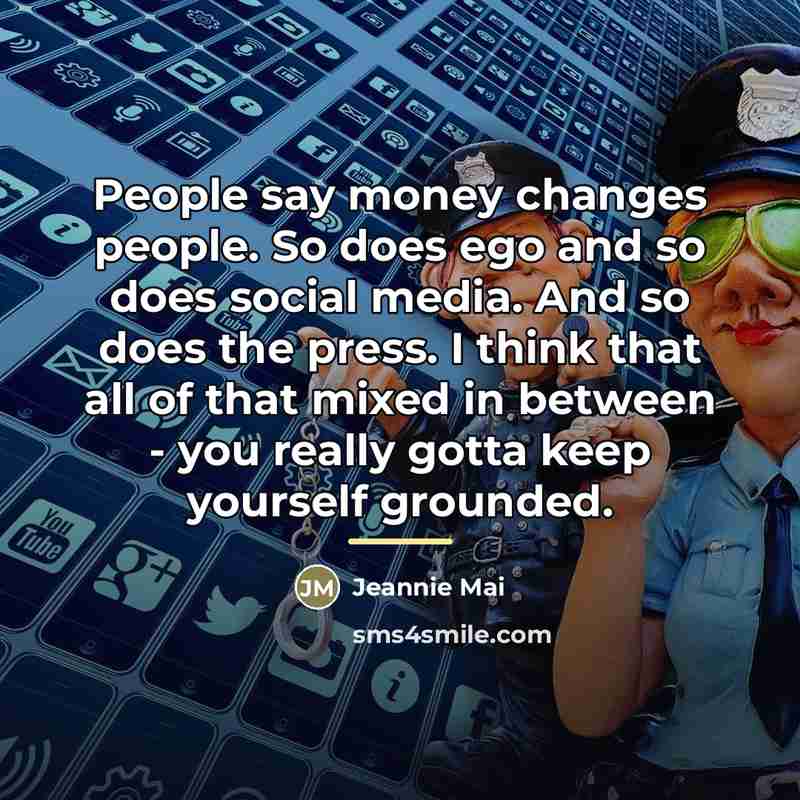 “People say money changes people. So does ego and so…” quote by Jeannie Mai