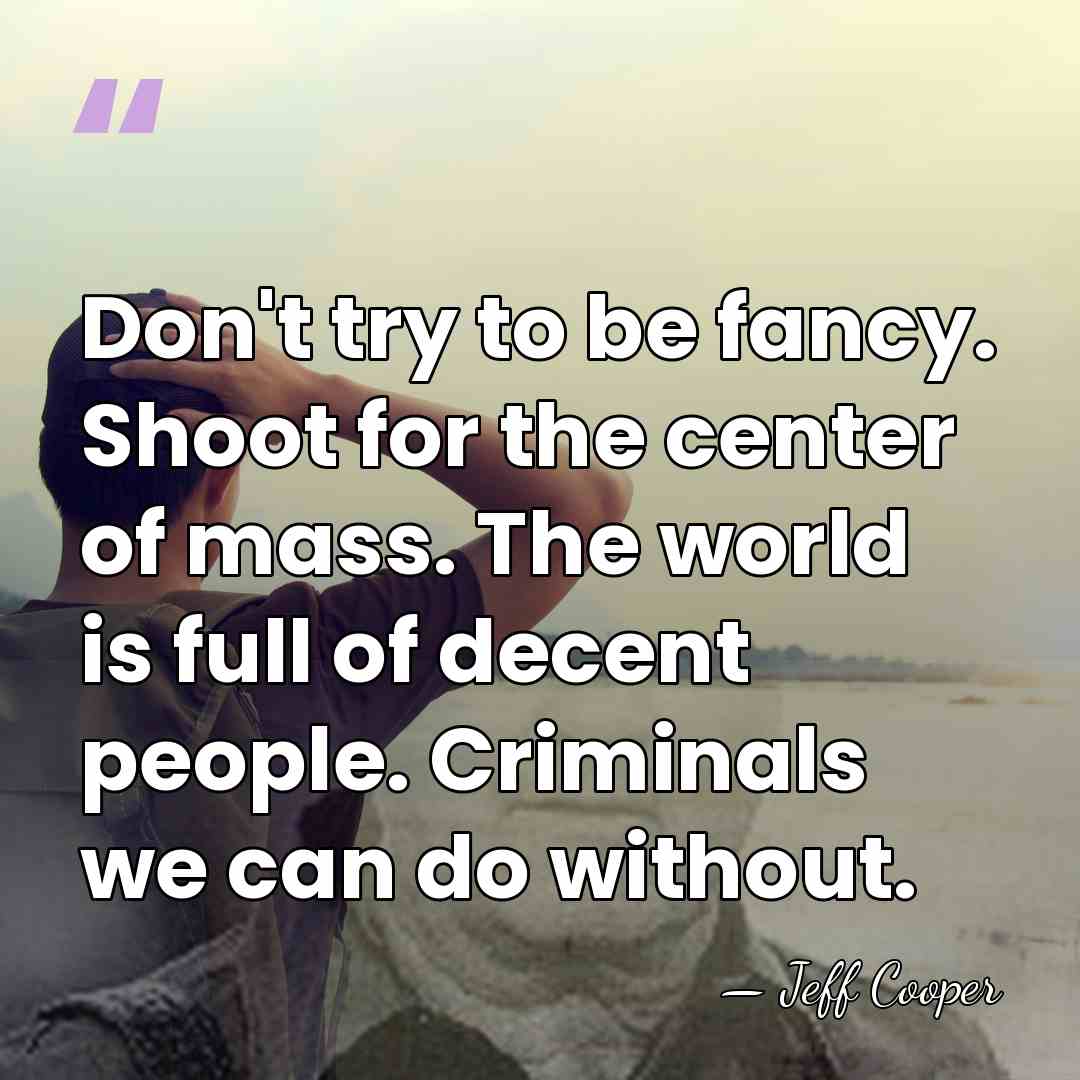 Don't try to be fancy. Shoot for the center of mass. The&hellip; - Jeff Cooper