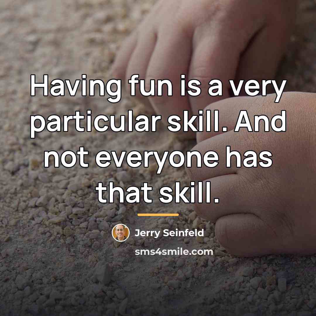 “Having fun is a very particular skill. And not everyone…” quote by Jerry Seinfeld