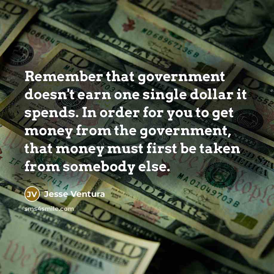 “Remember that government doesn't earn one single dollar it spends.…” quote by Jesse Ventura