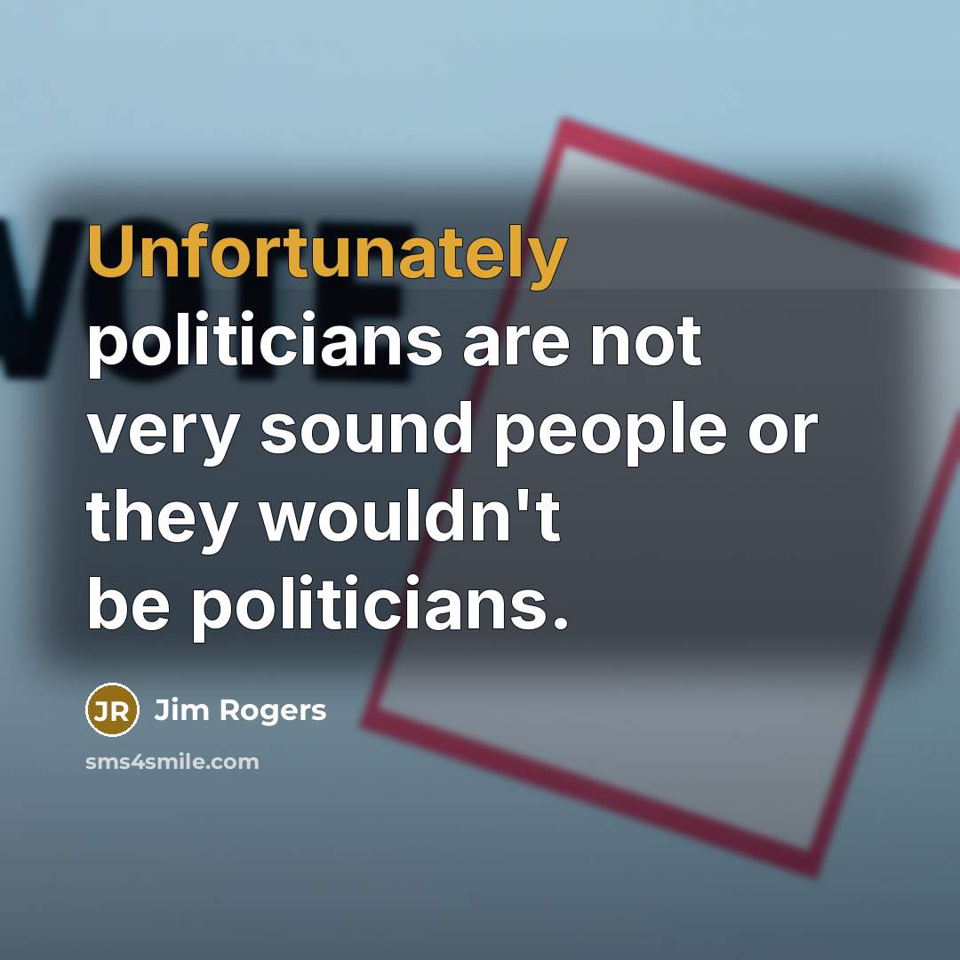 “Unfortunately politicians are not very sound people or they wouldn't…” quote by Jim Rogers
