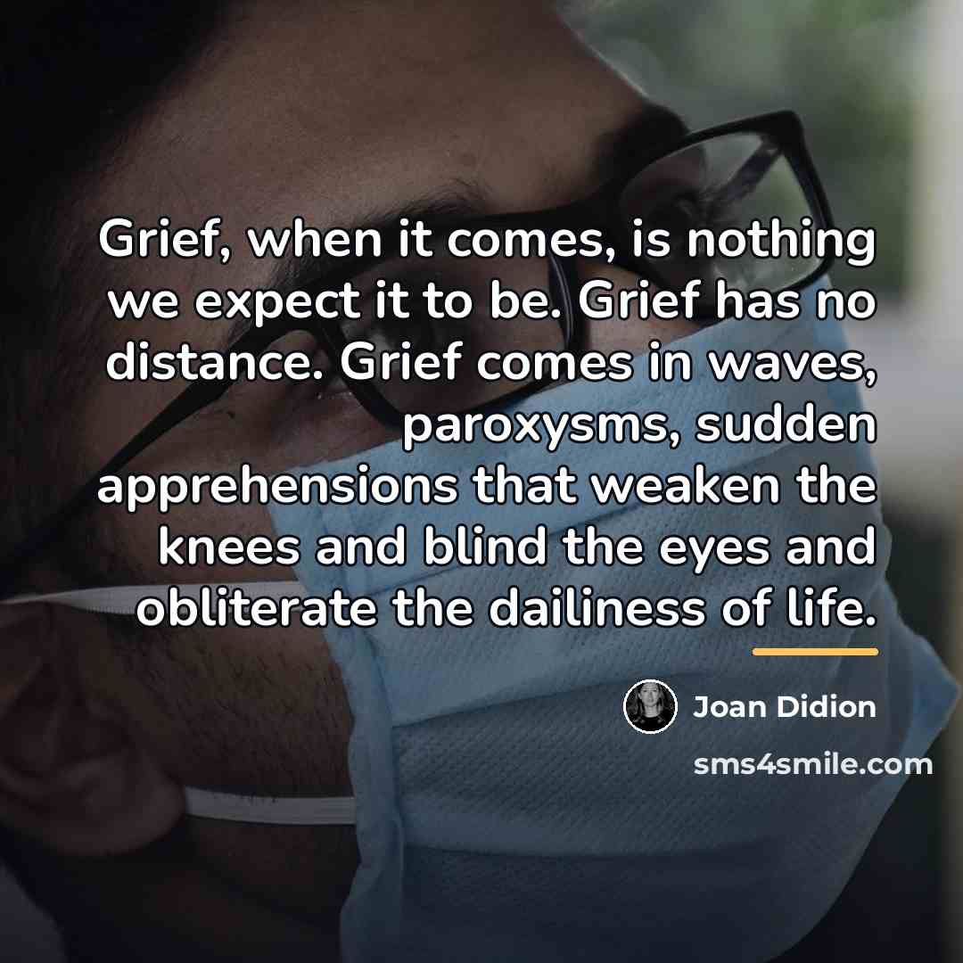 “Grief, when it comes, is nothing we expect it to…” quote by Joan Didion
