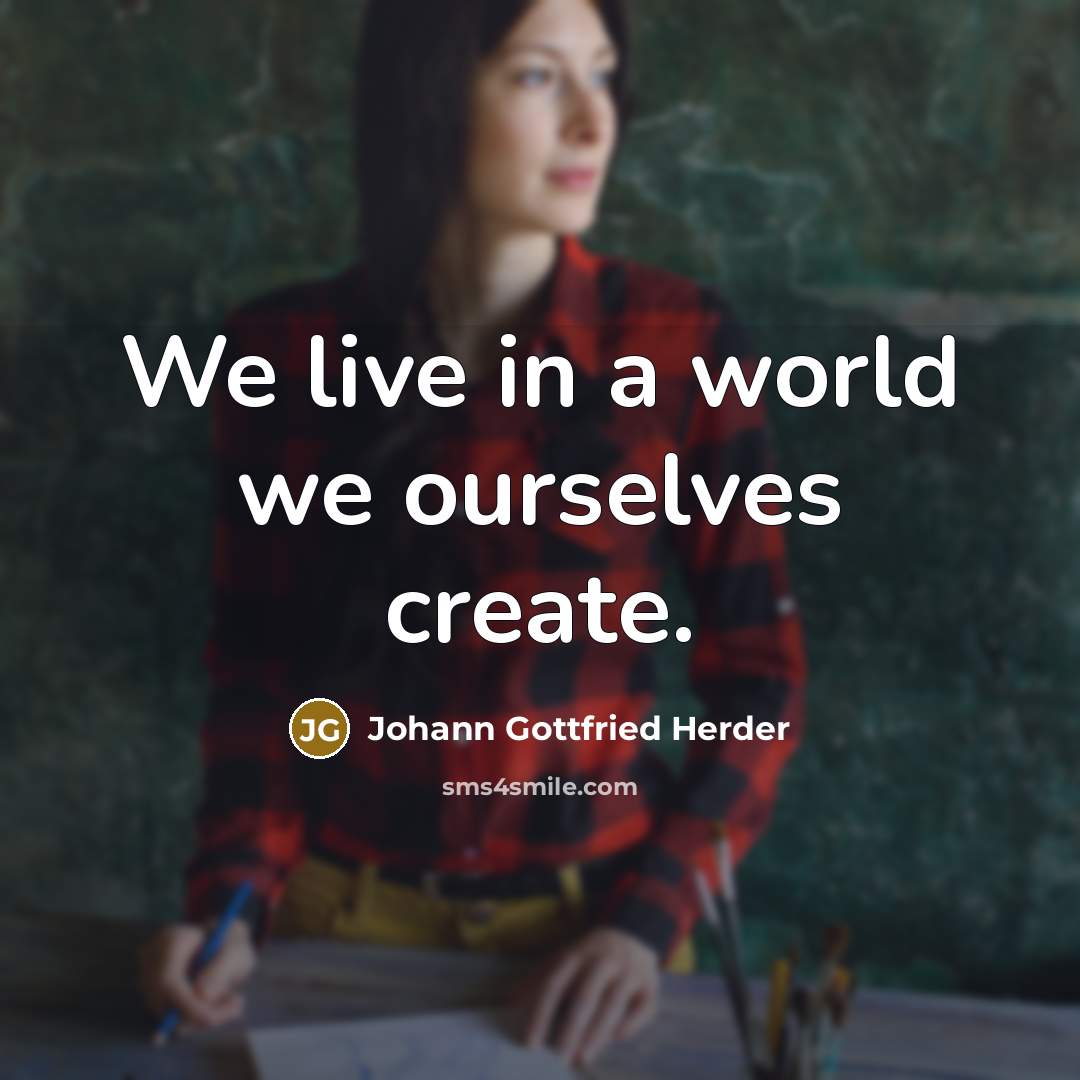 “We live in a world we ourselves create.…” quote by Johann Gottfried Herder