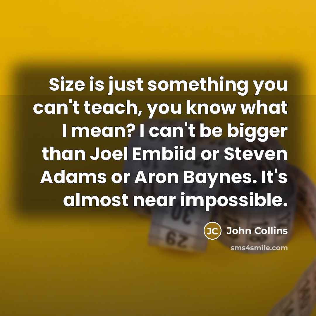 “Size is just something you can't teach, you know what…” quote by John Collins